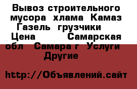 Вывоз строительного мусора, хлама, Камаз,Газель, грузчики,  › Цена ­ 180 - Самарская обл., Самара г. Услуги » Другие   